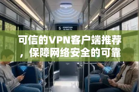 可信的VPN客户端推荐，保障网络安全的可靠解决方案