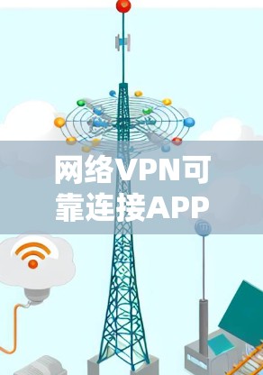 网络VPN可靠连接APP，构建与安全防护的未来