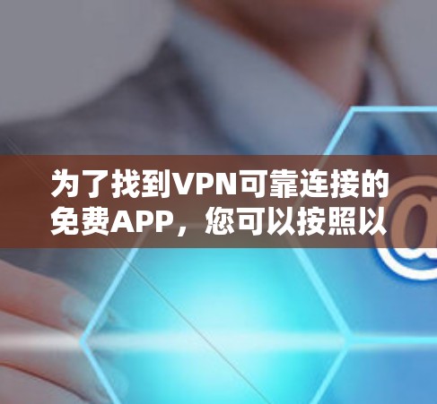 为了找到VPN可靠连接的免费APP，您可以按照以下步骤进行