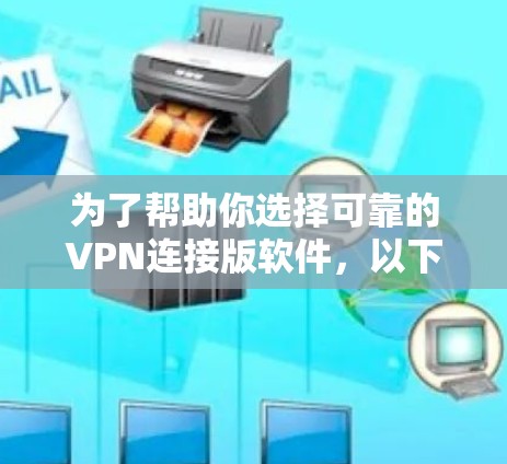 为了帮助你选择可靠的VPN连接版软件，以下是详细的步骤和建议