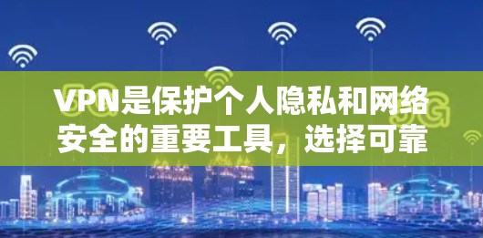 VPN是保护个人隐私和网络安全的重要工具，选择可靠的VPN软件可以极大降低网络攻击的风险。以下是一些可靠的VPN软件推荐