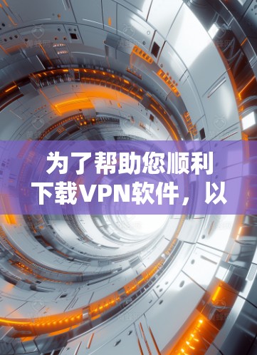 为了帮助您顺利下载VPN软件，以下是一个详细的步骤指南