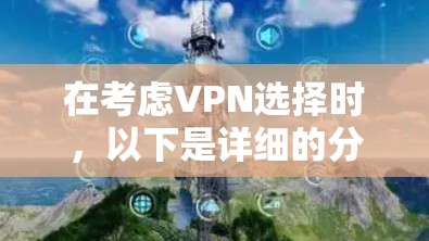 在考虑VPN选择时,以下是详细的分析和建议 在考虑VPN选择时,以下是详细的分析和建议