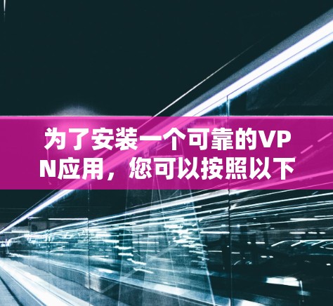 为了安装一个可靠的VPN应用，您可以按照以下步骤进行