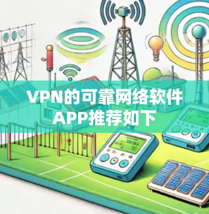VPN的可靠网络软件APP推荐如下 VPN的可靠网络软件APP推荐如下