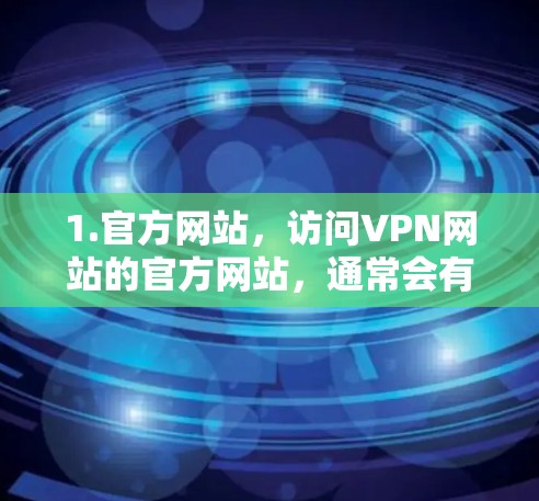 1.官方网站，访问VPN网站的官方网站，通常会有客服或联系人信息