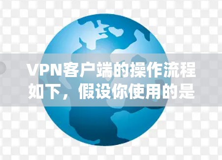 VPN客户端的操作流程如下，假设你使用的是常用的VPN客户端（如NetNanny、VLC VPN等）