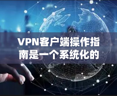 VPN客户端操作指南是一个系统化的过程，帮助用户安全地访问互联网。以下是一个详细的学习指南，帮助您顺利完成VPN客户端的使用和设置