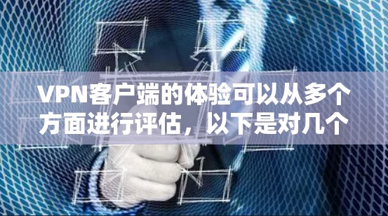 VPN客户端的体验可以从多个方面进行评估，以下是对几个主要方面的总结和分析