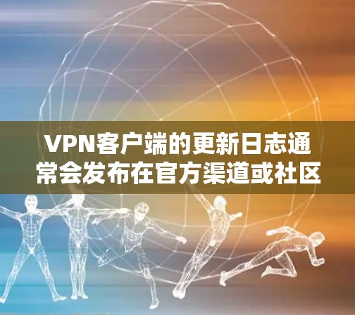 VPN客户端的更新日志通常会发布在官方渠道或社区网站上。为了便于查看,我们可以提供一个结构化的日志示例,涵盖主要的更新版本、日期、新增功能、修复问题和用户反馈。以下是常见的更新内容示例 VPN客户端的更新日志通常会发布在官方渠道或社区网站上。为了便于查看,我们可以提供一个结构化的日志示例,涵盖主要的更新版本、日期、新增功能、修复问题和用户反馈。以下是常见的更新内容示例