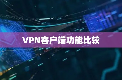 VPN客户端功能比较 VPN客户端功能比较