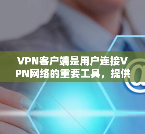 VPN客户端是用户连接VPN网络的重要工具，提供多种功能以确保数据安全。以下是其主要功能的总结