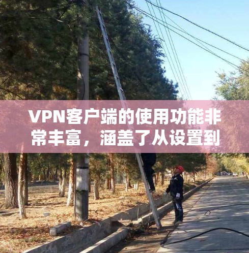 VPN客户端的使用功能非常丰富,涵盖了从设置到使用的数据传输,以及从防火墙到安全设置的各个方面。以下是对VPN客户端功能的详细说明,帮助您更好地管理您的网络访问 VPN客户端的使用功能非常丰富,涵盖了从设置到使用的数据传输,以及从防火墙到安全设置的各个方面。以下是对VPN客户端功能的详细说明,帮助您更好地管理您的网络访问