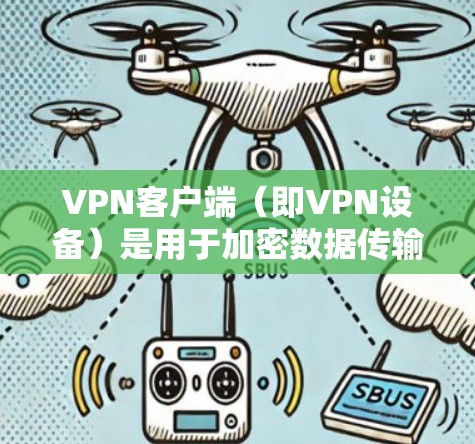 VPN客户端（即VPN设备）是用于加密数据传输的软件工具，广泛应用于旅行、商务、家庭娱乐等领域。以下是 VPN 工具的主要功能详细介绍