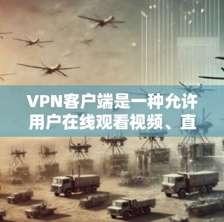 VPN客户端是一种允许用户在线观看视频、直播或下载文件的网络服务。用户可以通过这些客户端在本地计算机上访问网络内容，通常需要通过一个VPN服务器来连接