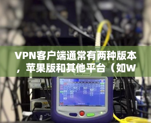 VPN客户端通常有两种版本，苹果版和其他平台（如Windows、Mac、Linux等）如果您的VPN客户端是苹果版的，那么无法直接下载Windows版的客户端，因为苹果的VPN服务主要针对苹果设备