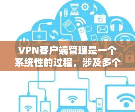 VPN客户端管理是一个系统性的过程,涉及多个步骤和功能。以下是一个详细的步骤指南,帮助你更好地管理VPN客户端 VPN客户端管理是一个系统性的过程,涉及多个步骤和功能。以下是一个详细的步骤指南,帮助你更好地管理VPN客户端