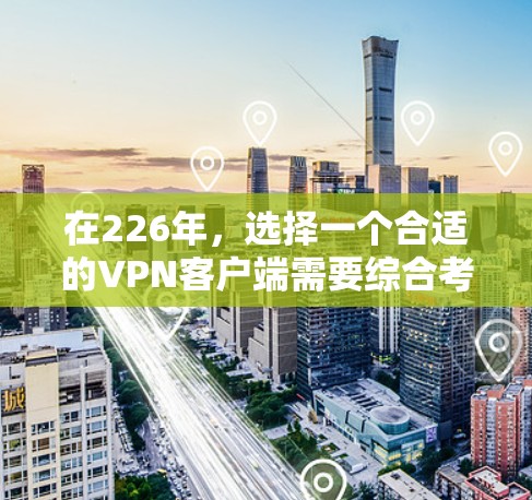 在226年，选择一个合适的VPN客户端需要综合考虑多个因素，以下是一些综合性的推荐和建议