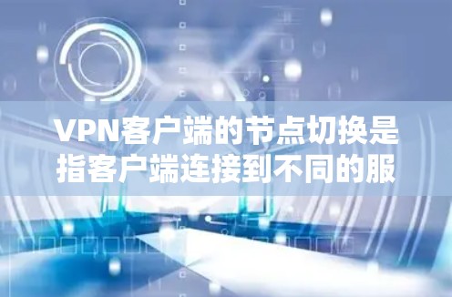 VPN客户端的节点切换是指客户端连接到不同的服务器节点,从而改变客户端与服务器的连接方式。这通常发生在配置时,客户端连接到不同的服务器节点,或者服务器切换到不同的节点 VPN客户端的节点切换是指客户端连接到不同的服务器节点,从而改变客户端与服务器的连接方式。这通常发生在配置时,客户端连接到不同的服务器节点,或者服务器切换到不同的节点
