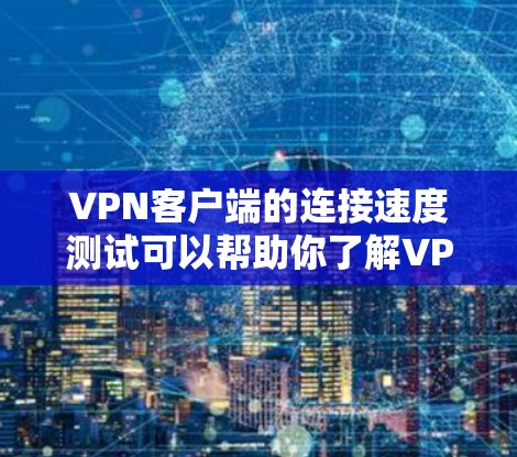VPN客户端的连接速度测试可以帮助你了解VPN服务器的响应时间和稳定性。以下是一些步骤和注意事项,帮助你进行连接速度测试 VPN客户端的连接速度测试可以帮助你了解VPN服务器的响应时间和稳定性。以下是一些步骤和注意事项,帮助你进行连接速度测试