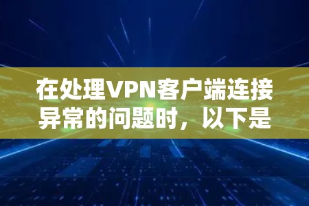 在处理VPN客户端连接异常的问题时,以下是一步步的解决方案 在处理VPN客户端连接异常的问题时,以下是一步步的解决方案