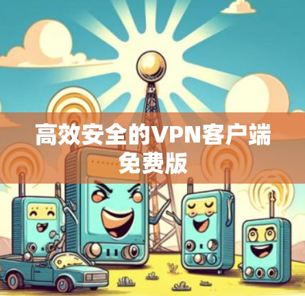 高效安全的VPN客户端免费版 高效安全的VPN客户端免费版