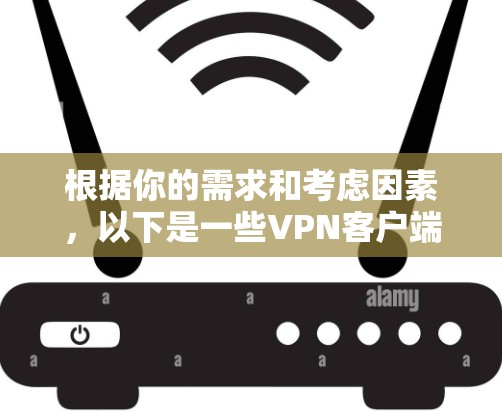 根据你的需求和考虑因素,以下是一些VPN客户端的推荐和评价 根据你的需求和考虑因素,以下是一些VPN客户端的推荐和评价