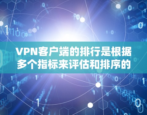 VPN客户端的排行是根据多个指标来评估和排序的，以下是主要的方面和考虑因素