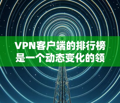 VPN客户端的排行榜是一个动态变化的领域,每个推荐列表都需要根据更新的信息进行调整。以下是一个基于最新信息整理的VPN 应用排行榜,涵盖多个主流VPN 系列,供您参考 VPN客户端的排行榜是一个动态变化的领域,每个推荐列表都需要根据更新的信息进行调整。以下是一个基于最新信息整理的VPN 应用排行榜,涵盖多个主流VPN 系列,供您参考