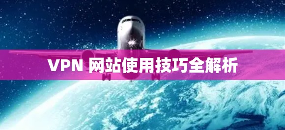 VPN 网站使用技巧全解析 VPN 网站使用技巧全解析
