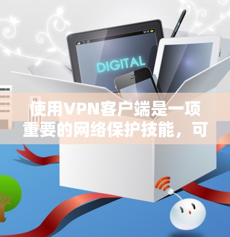 使用VPN客户端是一项重要的网络保护技能，可以帮助您在安全、隐私和隐私保护方面获得更好的网络体验。以下是使用VPN客户端的一些基本技巧和步骤，供您参考