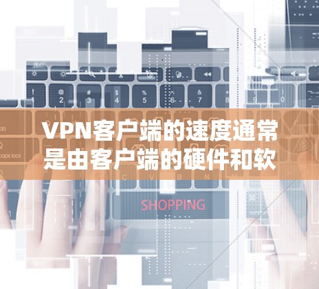 VPN客户端的速度通常是由客户端的硬件和软件配置决定的,但整体速度会受到多种因素的影响,包括网络连接、服务器负载、客户端的优化算法等。以下是一些 VPN 应用程序在速度方面的评测 VPN客户端的速度通常是由客户端的硬件和软件配置决定的,但整体速度会受到多种因素的影响,包括网络连接、服务器负载、客户端的优化算法等。以下是一些 VPN 应用程序在速度方面的评测
