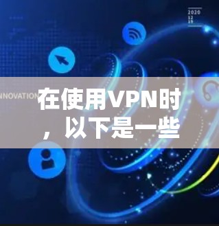 在使用VPN时,以下是一些关键点和考虑事项 在使用VPN时,以下是一些关键点和考虑事项