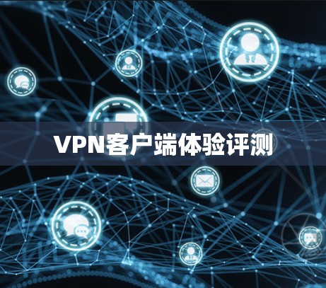 VPN客户端体验评测 VPN客户端体验评测