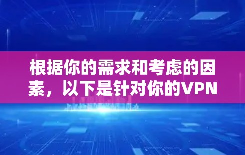 根据你的需求和考虑的因素,以下是针对你的VPN客户端推荐 根据你的需求和考虑的因素,以下是针对你的VPN客户端推荐
