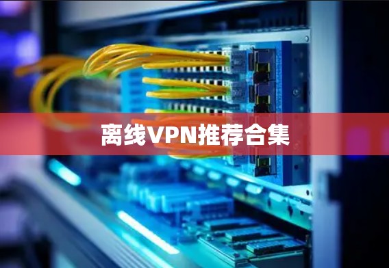 离线VPN推荐合集 离线VPN推荐合集