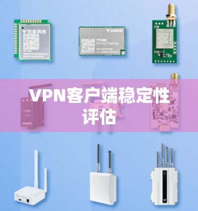 VPN客户端稳定性评估 VPN客户端稳定性评估