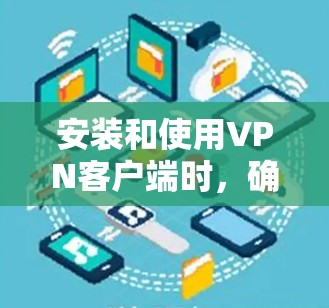 安装和使用VPN客户端时,确保安全性和合法性非常重要。以下是一个详细的步骤指南来下载和使用 Windows 版本的VPN客户端 安装和使用VPN客户端时,确保安全性和合法性非常重要。以下是一个详细的步骤指南来下载和使用 Windows 版本的VPN客户端