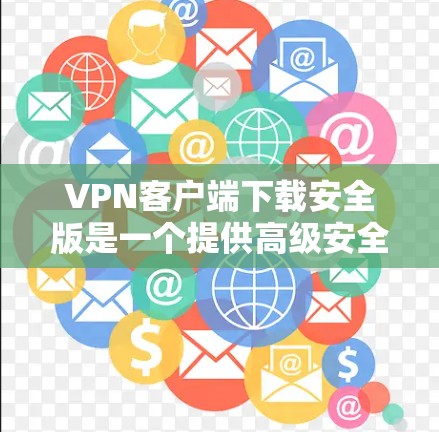 VPN客户端下载安全版是一个提供高级安全性、用户权限和功能扩展的工具。以下是对该工具的详细分析和评价 VPN客户端下载安全版是一个提供高级安全性、用户权限和功能扩展的工具。以下是对该工具的详细分析和评价