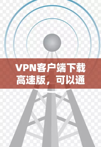 VPN客户端下载高速版,可以通过以下步骤进行 VPN客户端下载高速版,可以通过以下步骤进行