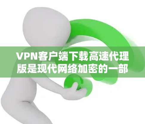 VPN客户端下载高速代理版是现代网络加密的一部分,通常通过代理服务器来实现对目标服务器的连接。以下是一些推荐的VPN代理软件和平台,供您参考 VPN客户端下载高速代理版是现代网络加密的一部分,通常通过代理服务器来实现对目标服务器的连接。以下是一些推荐的VPN代理软件和平台,供您参考