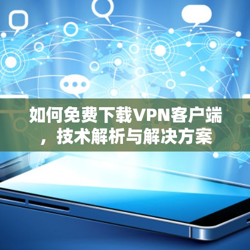 如何免费下载VPN客户端,技术解析与解决方案 如何免费下载VPN客户端,技术解析与解决方案