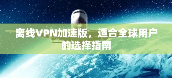 离线VPN加速版,适合全球用户的选择指南 离线VPN加速版,适合全球用户的选择指南