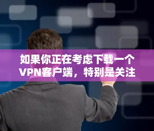 如果你正在考虑下载一个VPN客户端，特别是关注海外连接版的版本，以下是一个详细的指导步骤和建议