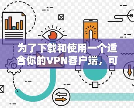 为了下载和使用一个适合你的VPN客户端，可以按照以下步骤进行