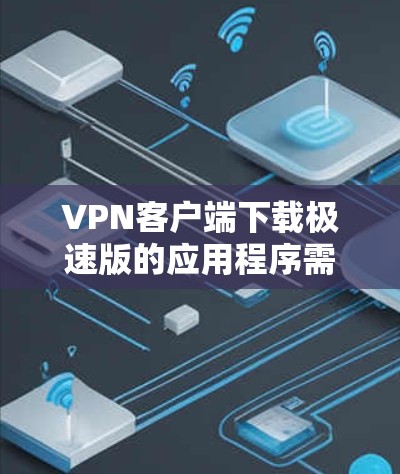 VPN客户端下载极速版的应用程序需要在确保网络稳定和安全的前提下进行下载。以下是一些步骤和注意事项,帮助你更好地下载和使用极速版VPN客户端 VPN客户端下载极速版的应用程序需要在确保网络稳定和安全的前提下进行下载。以下是一些步骤和注意事项,帮助你更好地下载和使用极速版VPN客户端