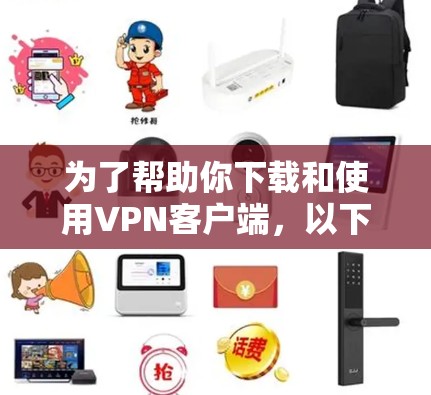 为了帮助你下载和使用VPN客户端，以下是一些详细的步骤和注意事项