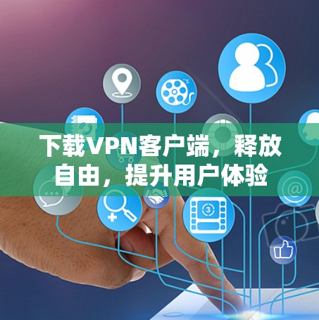 下载VPN客户端，释放自由，提升用户体验