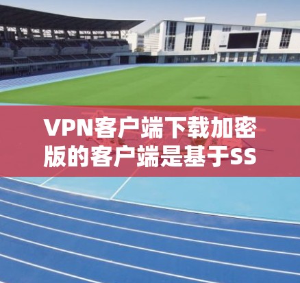 VPN客户端下载加密版的客户端是基于SSL/TLS加密协议或HTTPS协议进行的安全连接。以下是使用加密版VPN客户端的步骤和注意事项 VPN客户端下载加密版的客户端是基于SSL/TLS加密协议或HTTPS协议进行的安全连接。以下是使用加密版VPN客户端的步骤和注意事项