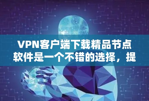 VPN客户端下载精品节点软件是一个不错的选择,提供多种安全和高效的选择。以下是几种推荐的软件 VPN客户端下载精品节点软件是一个不错的选择,提供多种安全和高效的选择。以下是几种推荐的软件